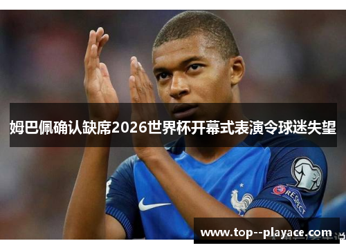 姆巴佩确认缺席2026世界杯开幕式表演令球迷失望