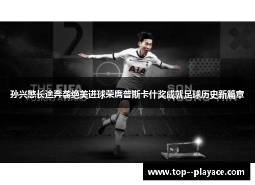 孙兴慜长途奔袭绝美进球荣膺普斯卡什奖成就足球历史新篇章 孙兴慜长途奔袭绝美进球荣膺普斯卡什奖成就足球历史新篇章
