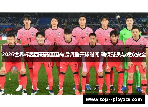 2026世界杯墨西哥赛区因高温调整开球时间 确保球员与观众安全