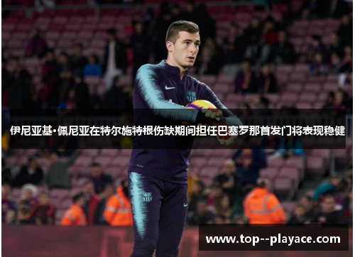 伊尼亚基·佩尼亚在特尔施特根伤缺期间担任巴塞罗那首发门将表现稳健