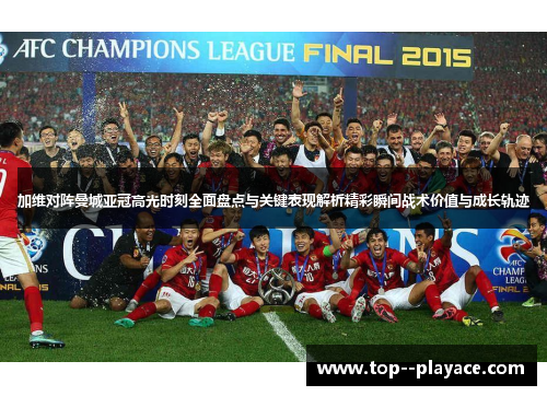 加维对阵曼城亚冠高光时刻全面盘点与关键表现解析精彩瞬间战术价值与成长轨迹