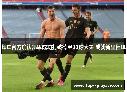 拜仁官方确认凯恩成功打破德甲30球大关 成就新里程碑