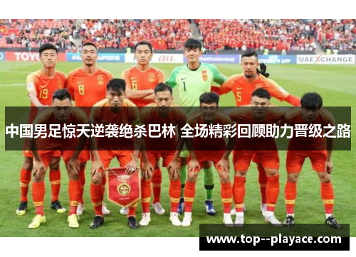 中国男足惊天逆袭绝杀巴林 全场精彩回顾助力晋级之路 中国男足惊天逆袭绝杀巴林 全场精彩回顾助力晋级之路