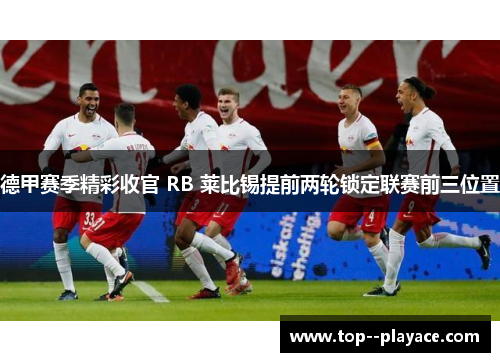 德甲赛季精彩收官 RB 莱比锡提前两轮锁定联赛前三位置 德甲赛季精彩收官 RB 莱比锡提前两轮锁定联赛前三位置