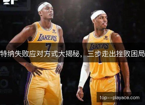 特纳失败应对方式大揭秘，三步走出挫败困局