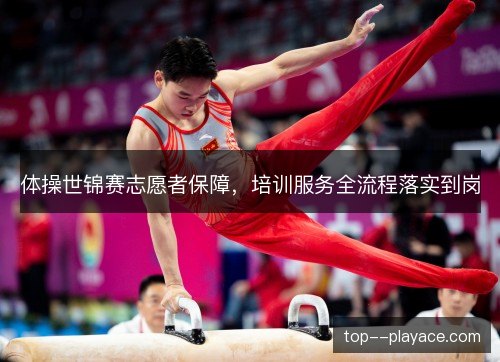 体操世锦赛志愿者保障,培训服务全流程落实到岗 体操世锦赛志愿者保障,培训服务全流程落实到岗