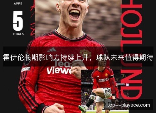 霍伊伦长期影响力持续上升，球队未来值得期待